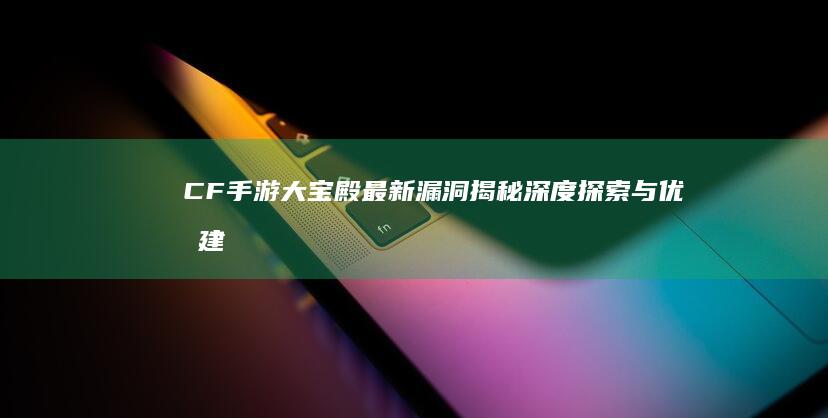 CF手游大宝殿最新漏洞揭秘：深度探索与优化建议